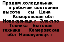 Продам холодильник stinol в рабочем состоянии высота 185 см › Цена ­ 3 000 - Кемеровская обл., Новокузнецк г. Электро-Техника » Бытовая техника   . Кемеровская обл.,Новокузнецк г.